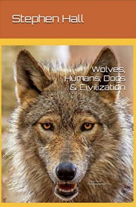 Wolves, Humans, Dogs & Civilization by Steve Hall